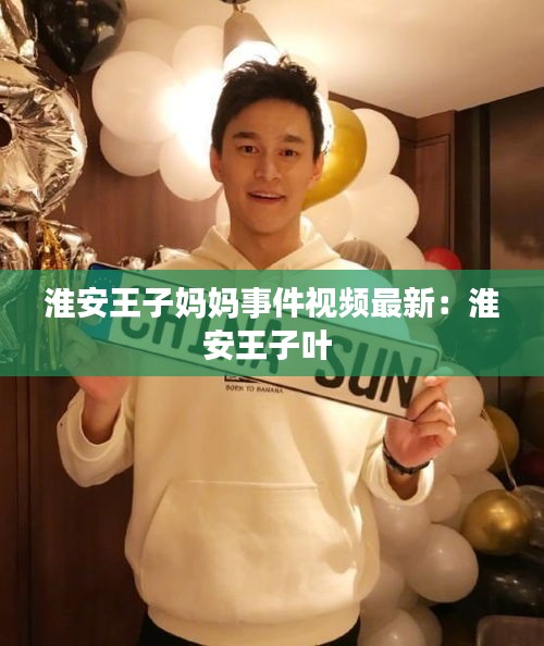 淮安王子妈妈事件视频最新：淮安王子叶 