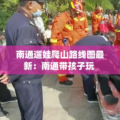 南通遛娃爬山路线图最新：南通带孩子玩 