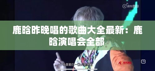 鹿晗昨晚唱的歌曲大全最新：鹿晗演唱会全部 