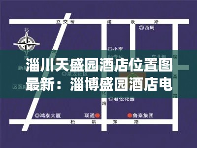 淄川天盛园酒店位置图最新：淄博盛园酒店电话号码 