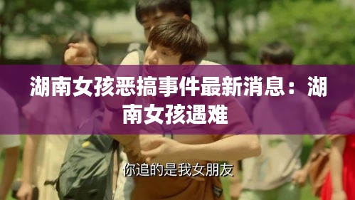 湖南女孩恶搞事件最新消息：湖南女孩遇难 