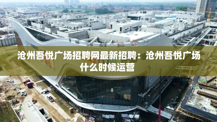 沧州吾悦广场招聘网最新招聘：沧州吾悦广场什么时候运营 