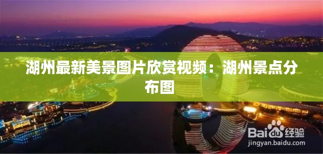 湖州最新美景图片欣赏视频：湖州景点分布图 