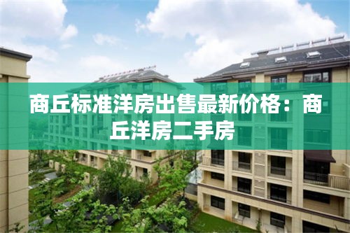 商丘标准洋房出售最新价格：商丘洋房二手房 