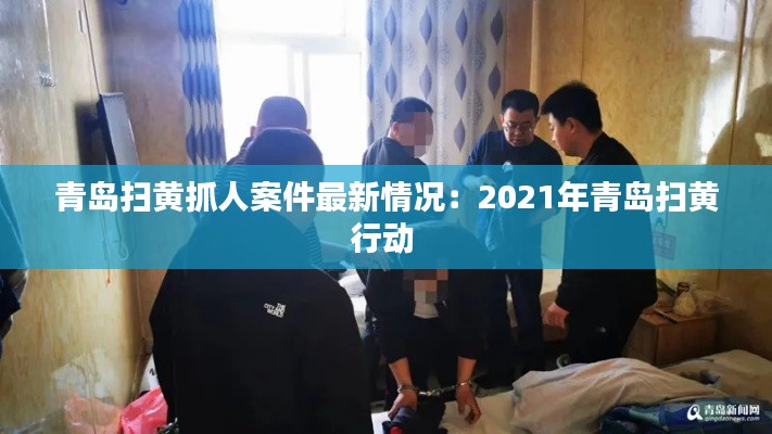 青岛扫黄抓人案件最新情况：2021年青岛扫黄行动 