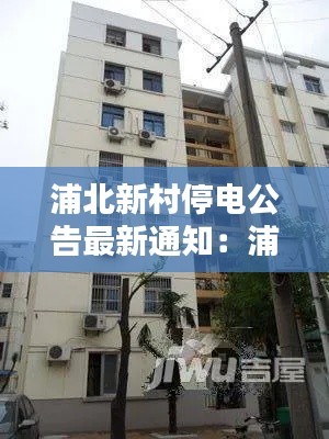 浦北新村停电公告最新通知：浦北新村属于哪个区 