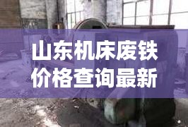 山东机床废铁价格查询最新：废旧机床卖废铁价格 