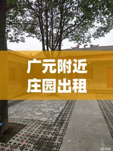 广元附近庄园出租信息最新：广元农家院出租 