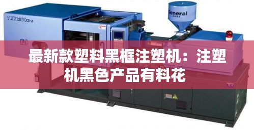 最新款塑料黑框注塑机：注塑机黑色产品有料花 