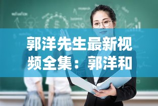 郭洋先生最新视频全集：郭洋和郭师傅什么关系 