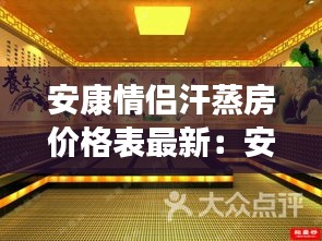 安康情侣汗蒸房价格表最新：安康温泉洗浴价位 