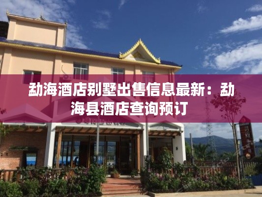 勐海酒店别墅出售信息最新：勐海县酒店查询预订 
