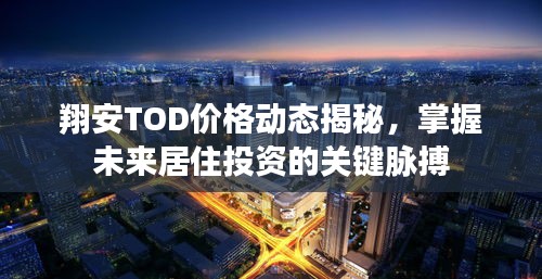 翔安TOD价格动态揭秘，掌握未来居住投资的关键脉搏