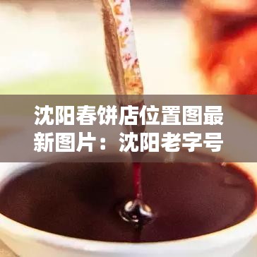 沈阳春饼店位置图最新图片：沈阳老字号春饼店 