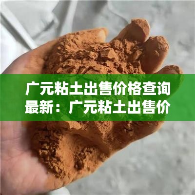 广元粘土出售价格查询最新：广元粘土出售价格查询最新公告 