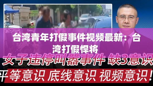 台湾青年打假事件视频最新：台湾打假悍将 