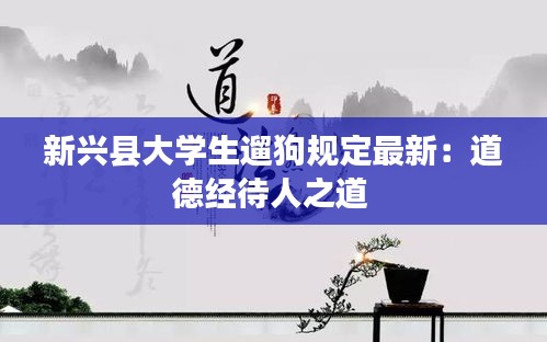 新兴县大学生遛狗规定最新：道德经待人之道 