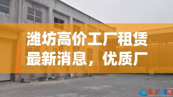 潍坊高价工厂租赁最新消息，优质厂房出租信息一网打尽！