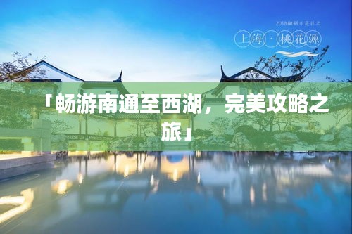 「畅游南通至西湖，完美攻略之旅」