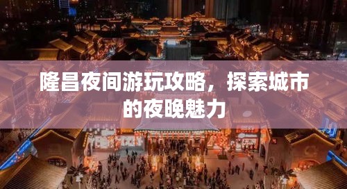 隆昌夜间游玩攻略，探索城市的夜晚魅力