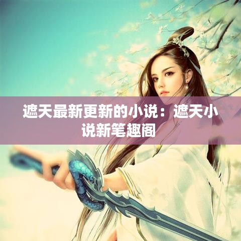 遮天最新更新的小说：遮天小说新笔趣阁 