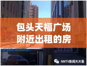 包头天福广场附近出租的房最新：包头天福广场属于哪个街道 
