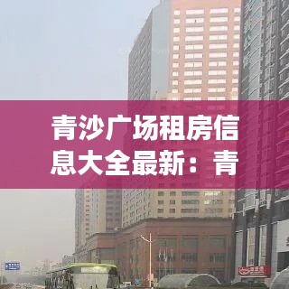 青沙广场租房信息大全最新：青沙口在哪里 