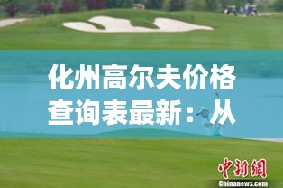 化州高尔夫价格查询表最新：从化区高尔夫球场 