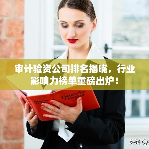 审计验资公司排名揭晓，行业影响力榜单重磅出炉！