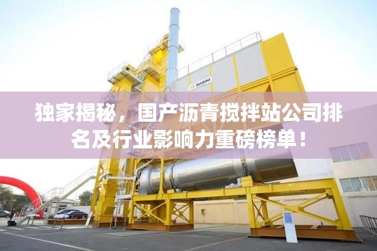 独家揭秘，国产沥青搅拌站公司排名及行业影响力重磅榜单！