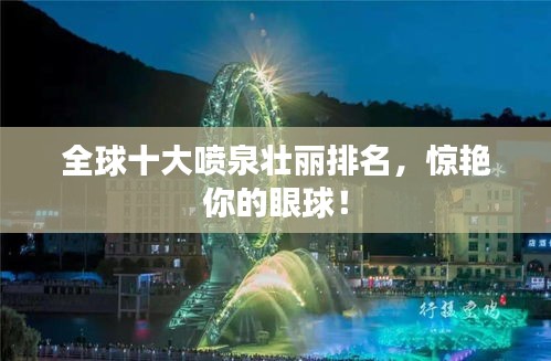 全球十大喷泉壮丽排名，惊艳你的眼球！