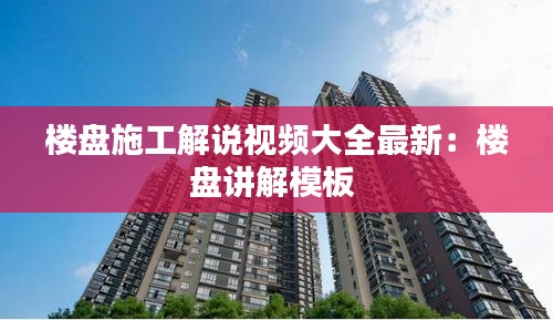 楼盘施工解说视频大全最新：楼盘讲解模板 