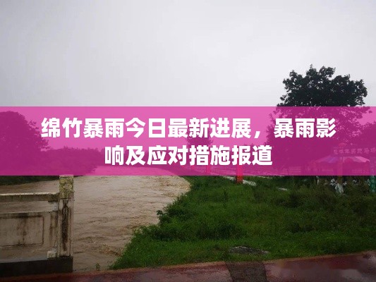 绵竹暴雨今日最新进展，暴雨影响及应对措施报道