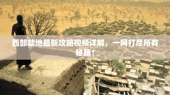 西部禁地最新攻略视频详解，一网打尽所有秘籍！