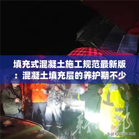 填充式混凝土施工规范最新版：混凝土填充层的养护期不少于多少天 