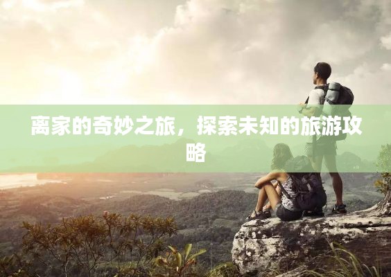 离家的奇妙之旅，探索未知的旅游攻略