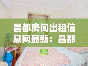 昌都房间出租信息网最新：昌都房屋出售 