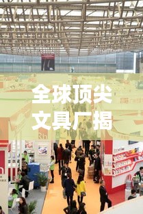全球顶尖文具厂揭秘，探寻卓越品质的源头之旅
