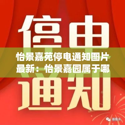 怡景嘉苑停电通知图片最新：怡景嘉园属于哪个社区 