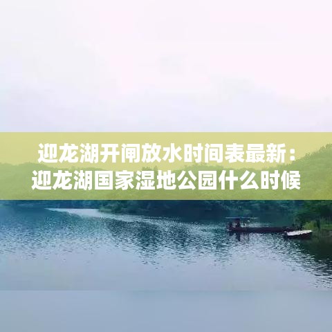 迎龙湖开闸放水时间表最新：迎龙湖国家湿地公园什么时候开放 