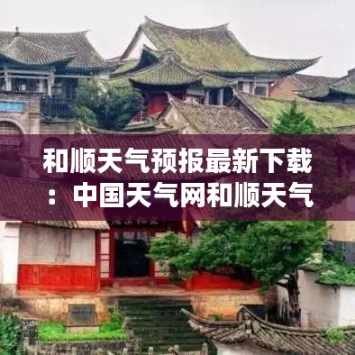 和顺天气预报最新下载：中国天气网和顺天气 