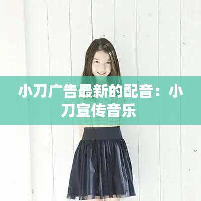 小刀广告最新的配音：小刀宣传音乐 