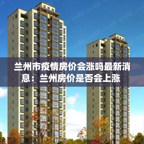 兰州市疫情房价会涨吗最新消息：兰州房价是否会上涨 