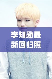 李知勋最新回归照片大全：李知勋多少岁 