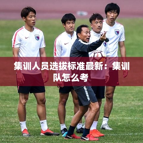 集训人员选拔标准最新：集训队怎么考 