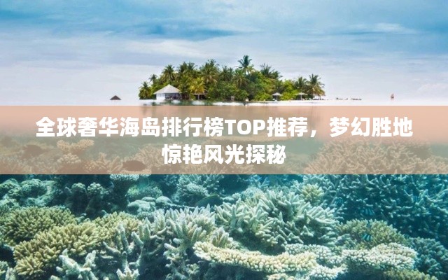 全球奢华海岛排行榜TOP推荐，梦幻胜地惊艳风光探秘