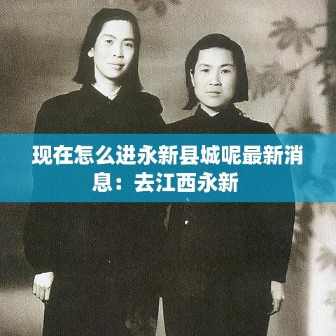 现在怎么进永新县城呢最新消息：去江西永新 