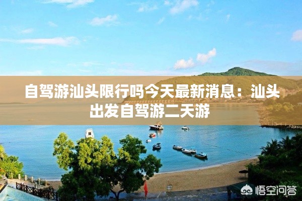 自驾游汕头限行吗今天最新消息：汕头出发自驾游二天游 