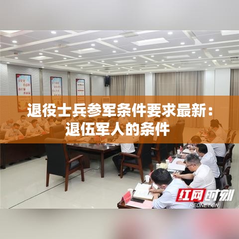 退役士兵参军条件要求最新：退伍军人的条件 