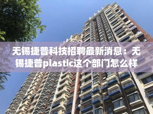 无锡捷普科技招聘最新消息：无锡捷普plastic这个部门怎么样 